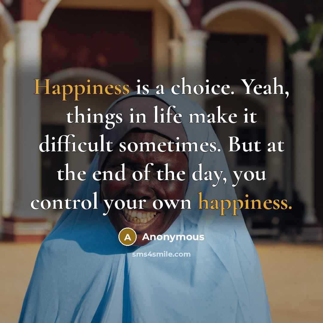 “Happiness is a choice. Yeah, things in life make it…” quote by Anonymous
