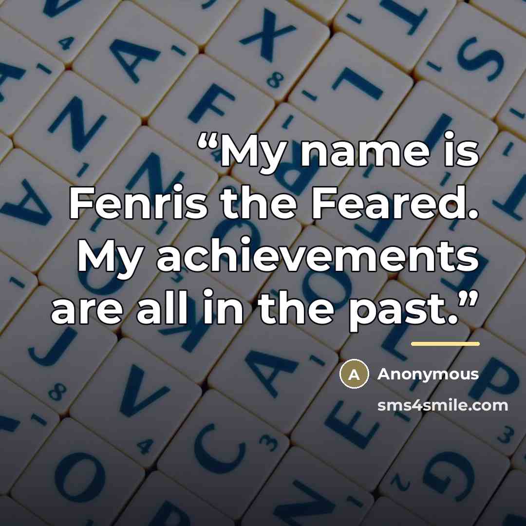 “My name is Fenris the Feared. My achievements are all in the past.” quote by Anonymous