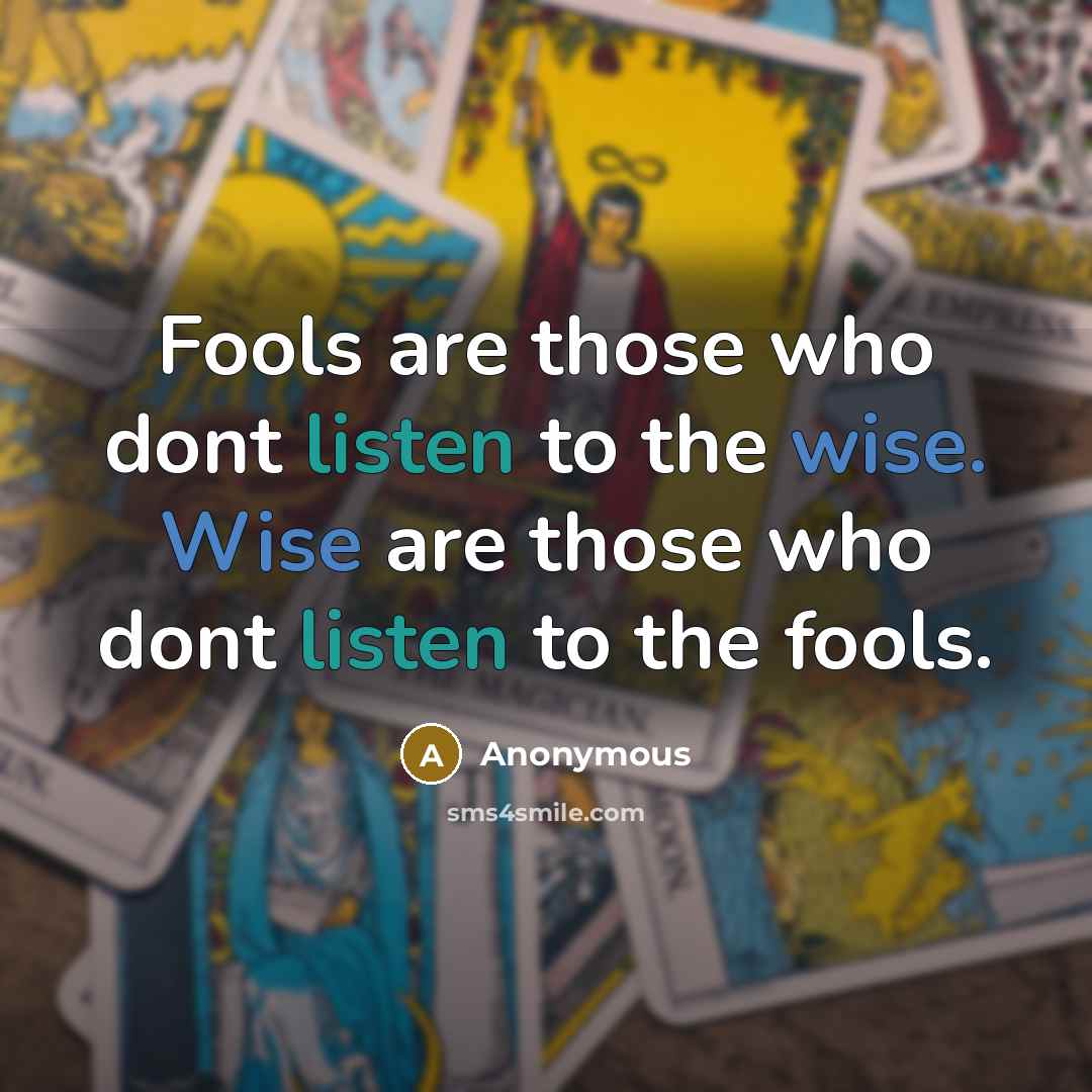 “Fools are those who dont listen to the wise. Wise are those who dont listen to the fools.” quote by Anonymous