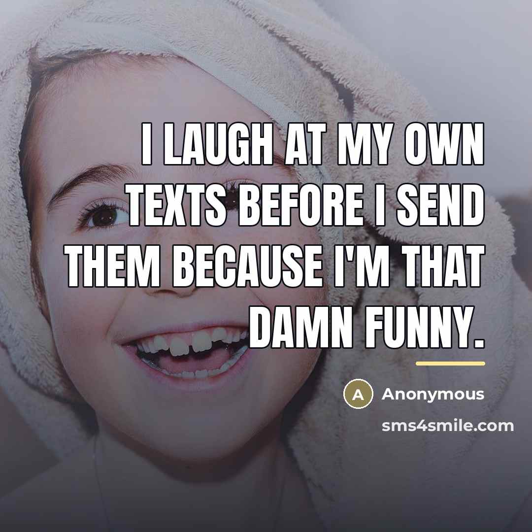 “I laugh at my own texts before I send them…” quote by Anonymous