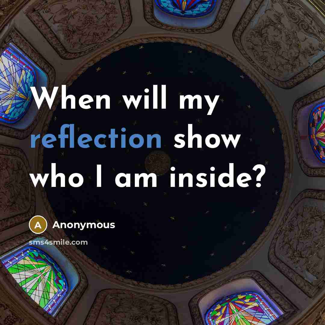 “When will my reflection show who I am inside?” quote by Anonymous