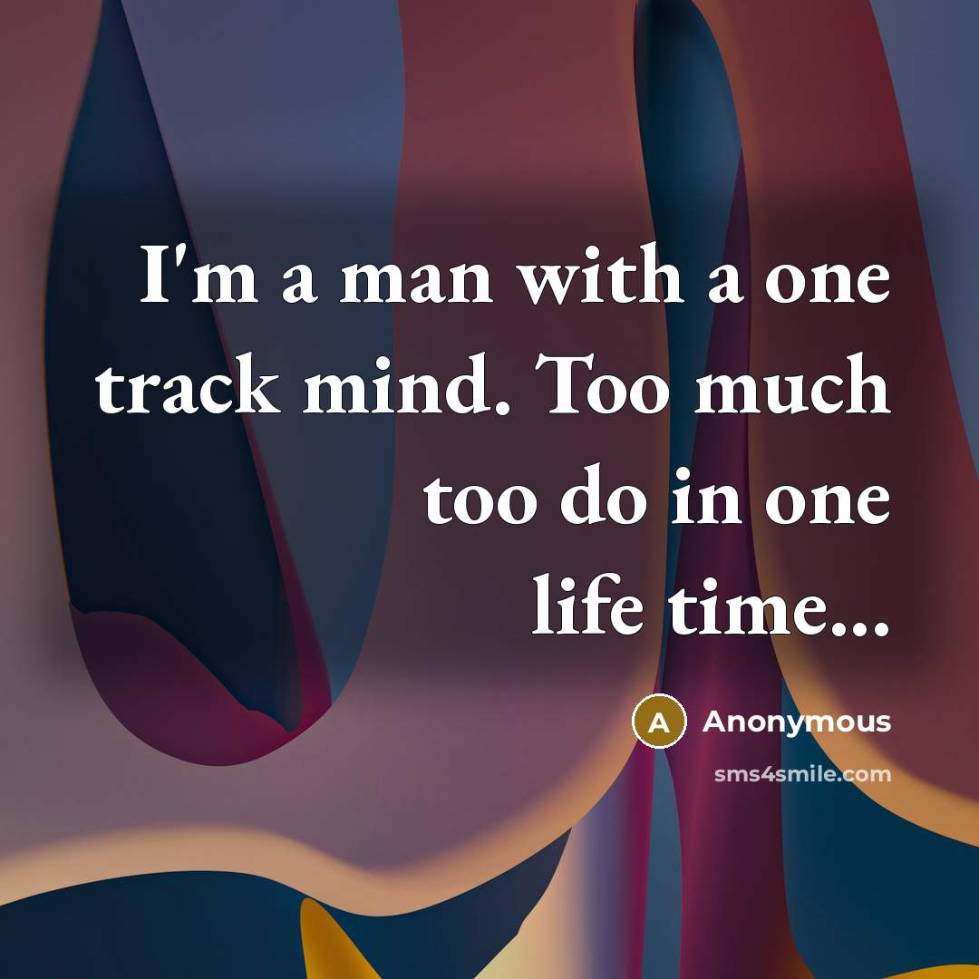 “I'm a man with a one track mind. Too much…” quote by Anonymous