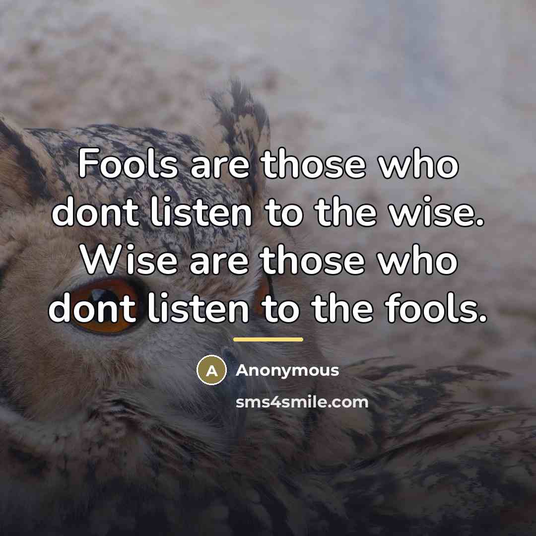 “Fools are those who dont listen to the wise. Wise…” quote by Anonymous