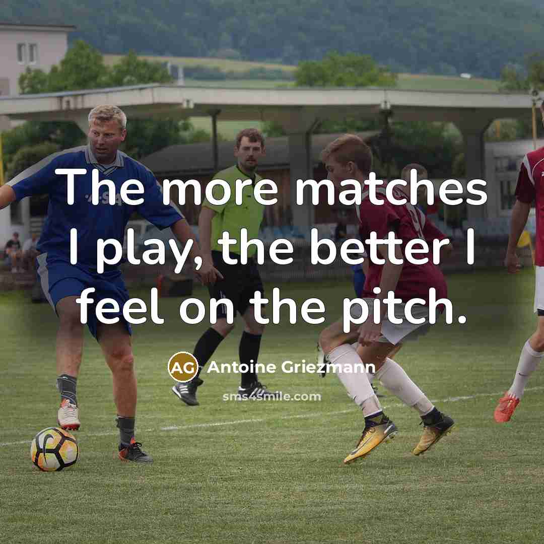 “The more matches I play, the better I feel on…” quote by Antoine Griezmann