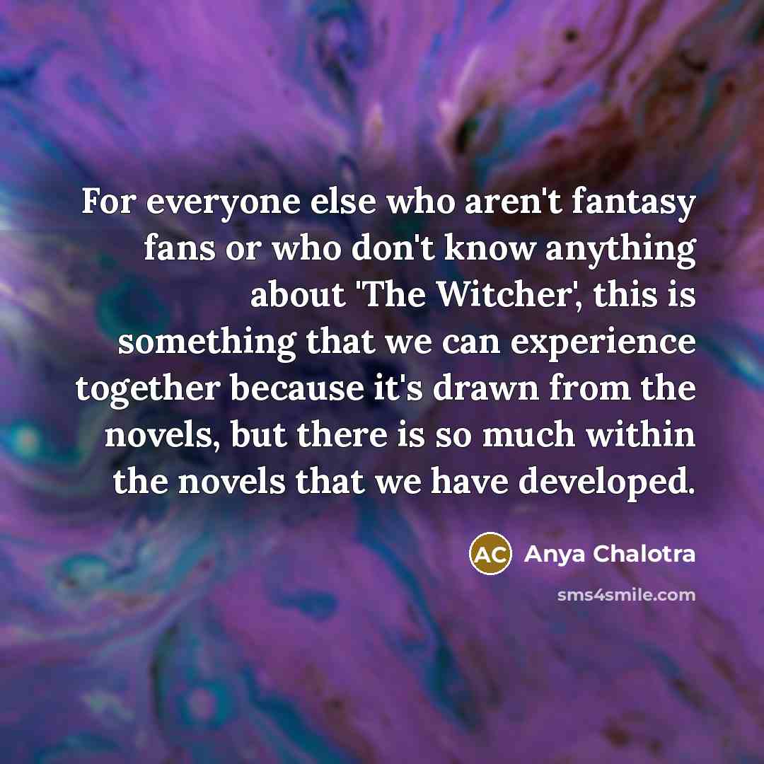 “For everyone else who aren't fantasy fans or who don't…” quote by Anya Chalotra