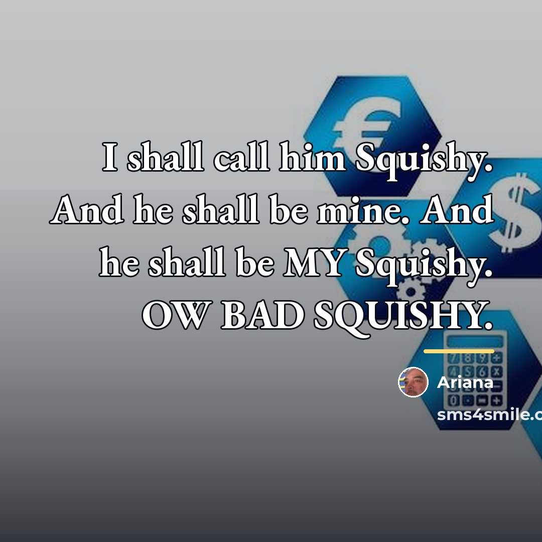 “I shall call him Squishy. And he shall be mine.…” quote by Ariana