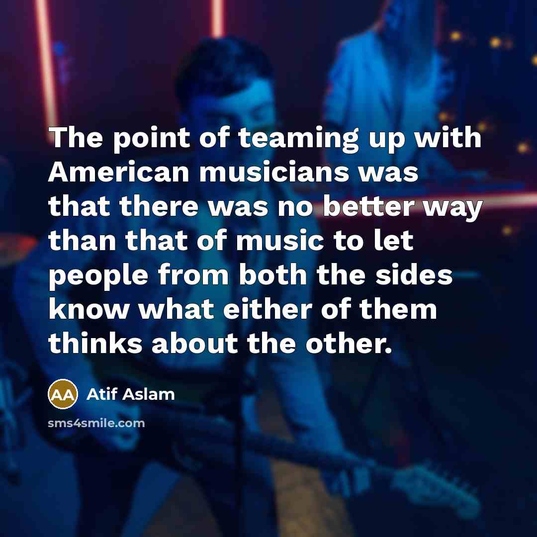 “The point of teaming up with American musicians was that…” quote by Atif Aslam