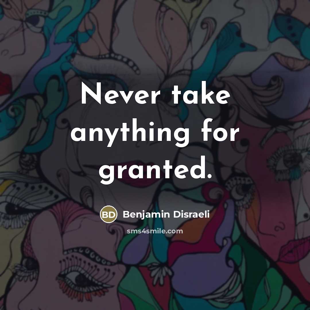 “Never take anything for granted.…” quote by Benjamin Disraeli