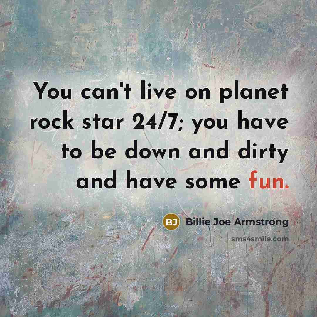 “You can't live on planet rock star 24/7; you have…” quote by Billie Joe Armstrong