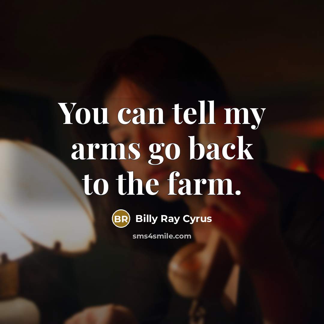 “You can tell my arms go back to the farm.…” quote by Billy Ray Cyrus