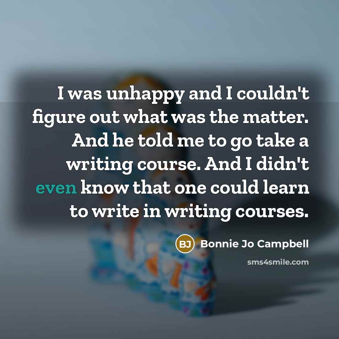 “I was unhappy and I couldn't figure out what was…” quote by Bonnie Jo Campbell