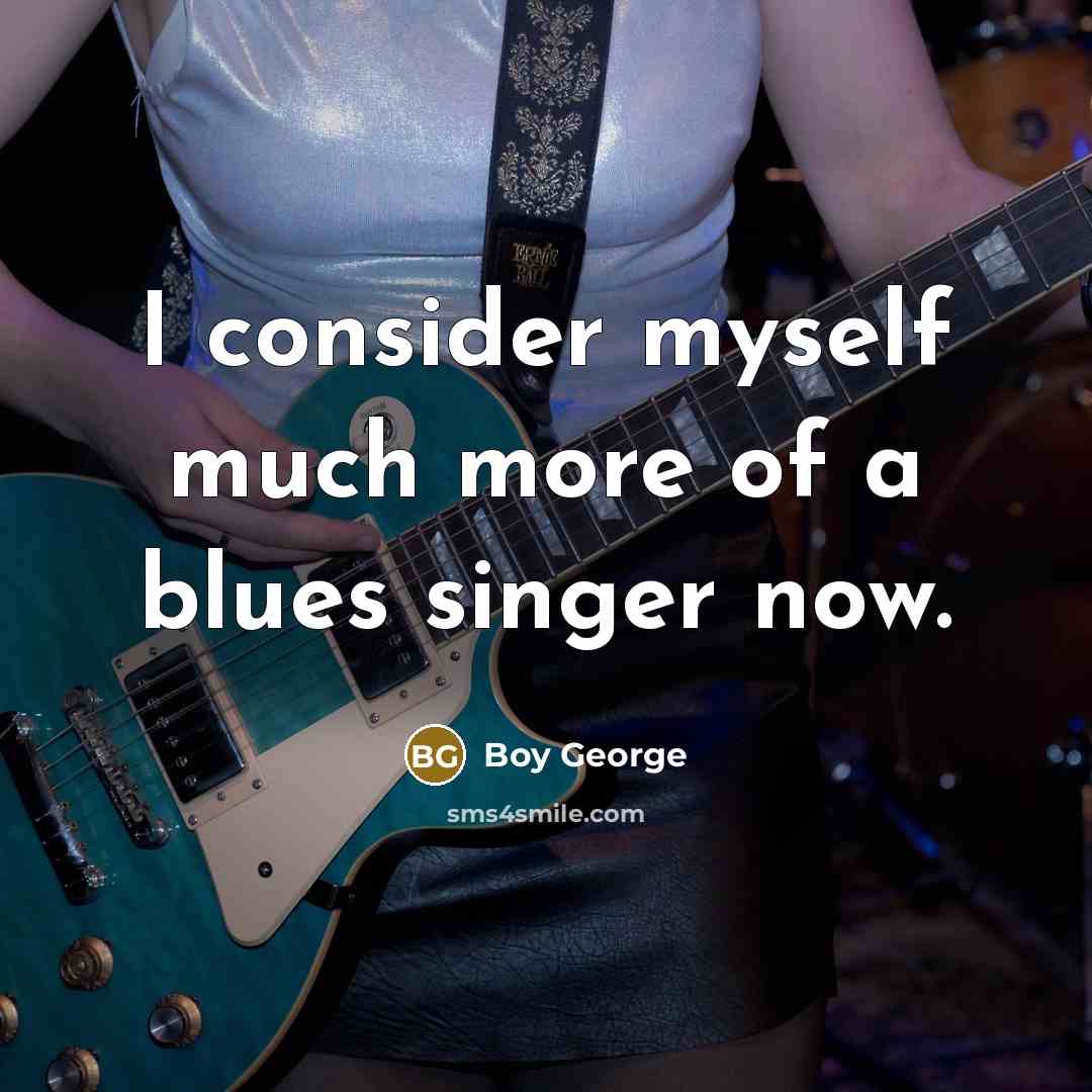 “I consider myself much more of a blues singer now.…” quote by Boy George
