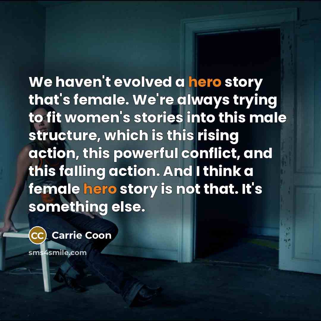“We haven't evolved a hero story that's female. We're always…” quote by Carrie Coon