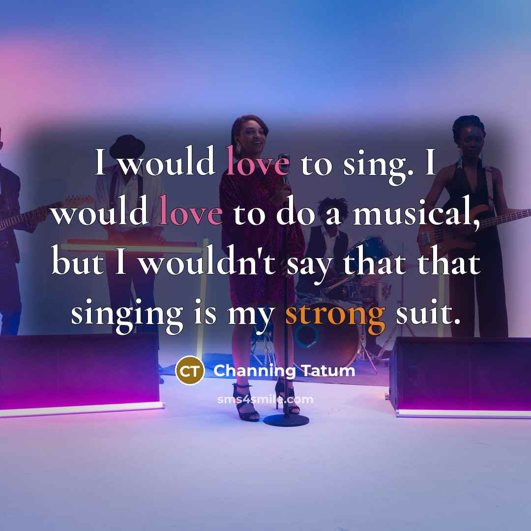 “I would love to sing. I would love to do…” quote by Channing Tatum