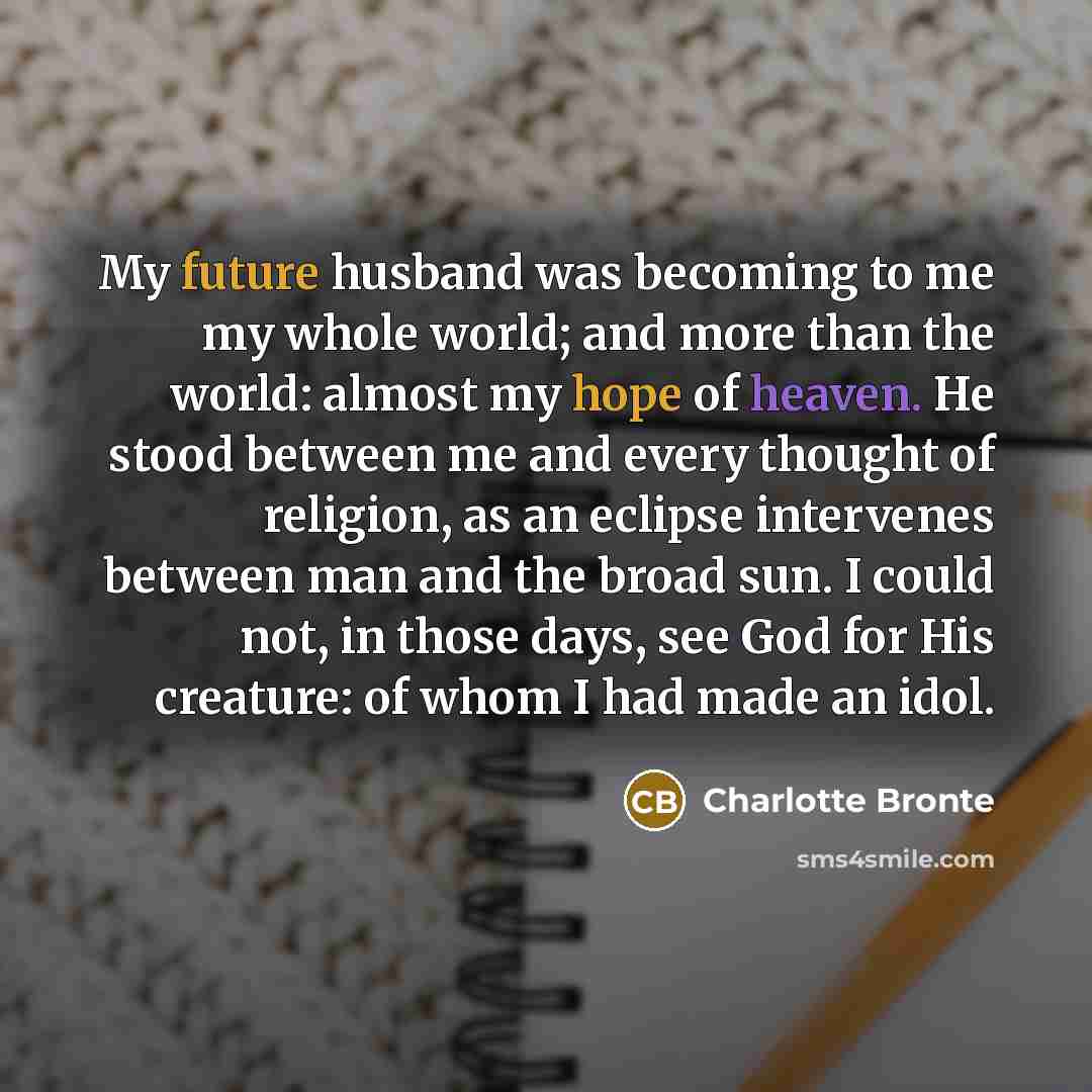 “My future husband was becoming to me my whole world;…” quote by Charlotte Bronte