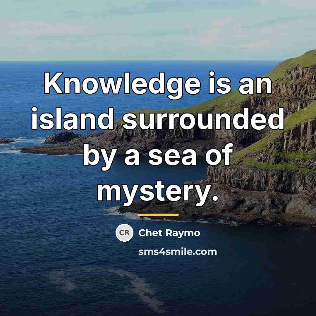 “Knowledge is an island surrounded by a sea of mystery.…” quote by Chet Raymo