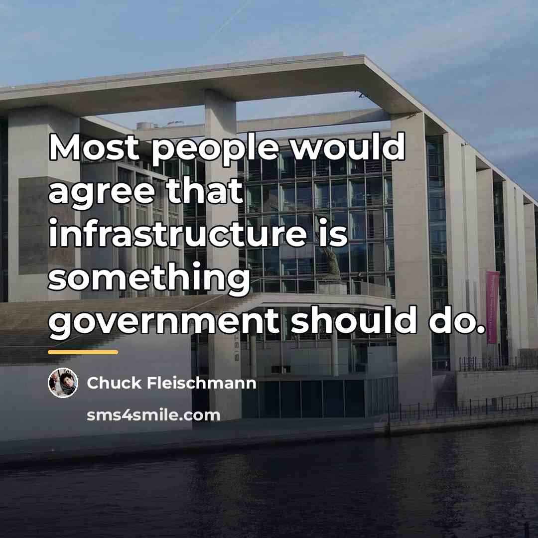 “Most people would agree that infrastructure is something government should…” quote by Chuck Fleischmann