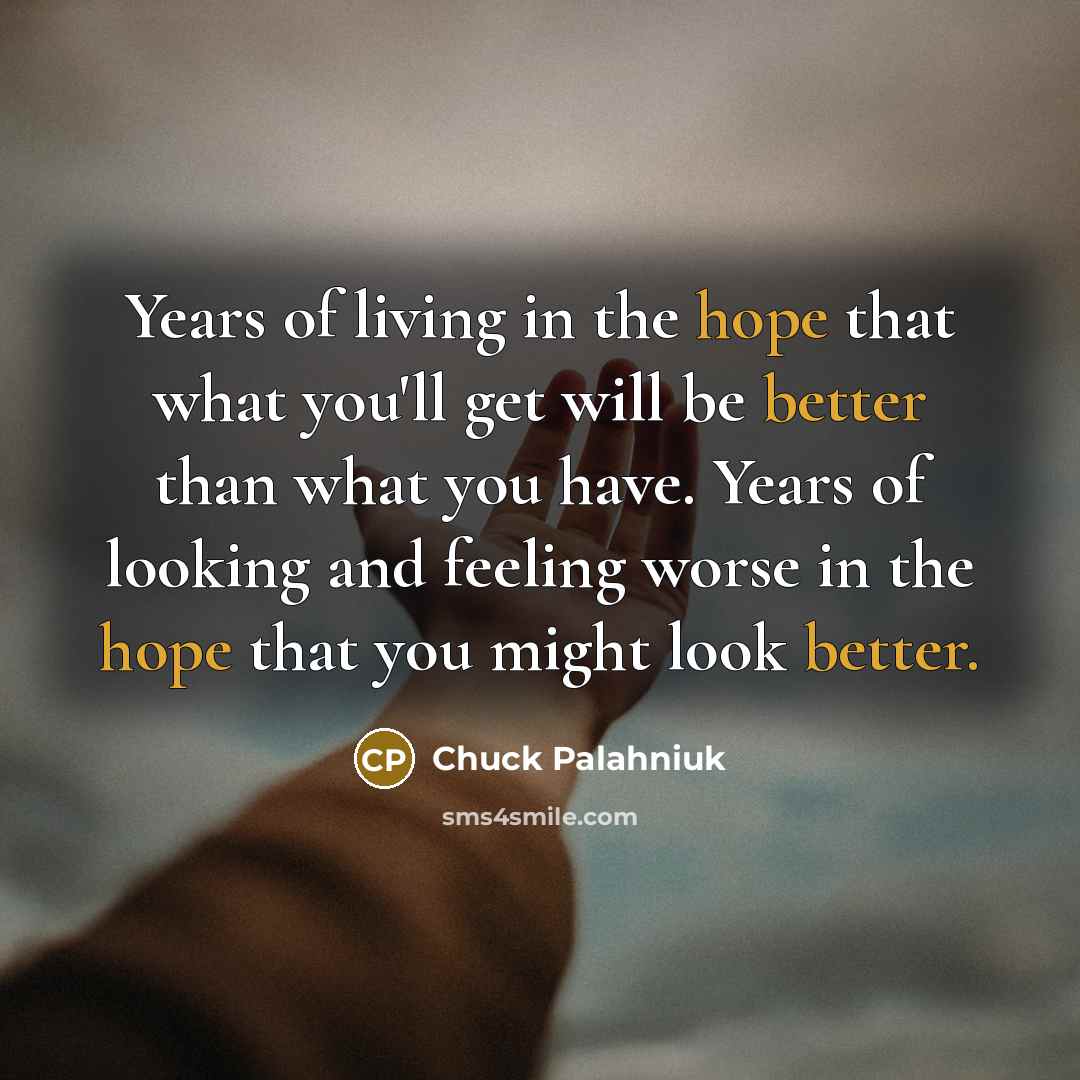 “Years of living in the hope that what you'll get…” quote by Chuck Palahniuk