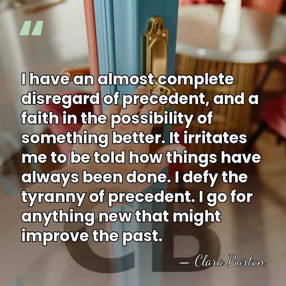 I have an almost complete disregard of precedent, and a faith in&hellip; - Clara Barton