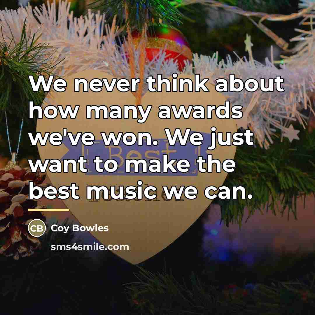 “We never think about how many awards we've won. We…” quote by Coy Bowles