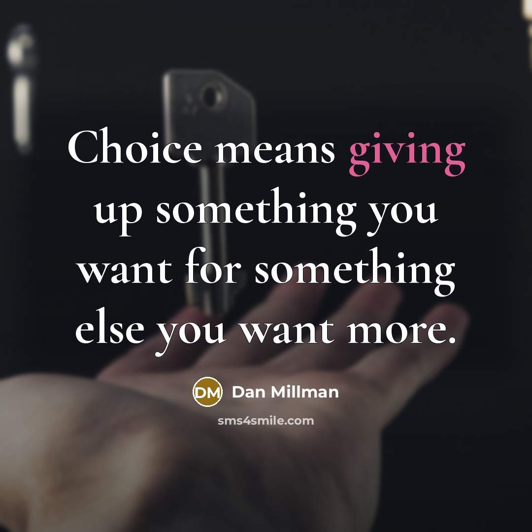 “Choice means giving up something you want for something else…” quote by Dan Millman