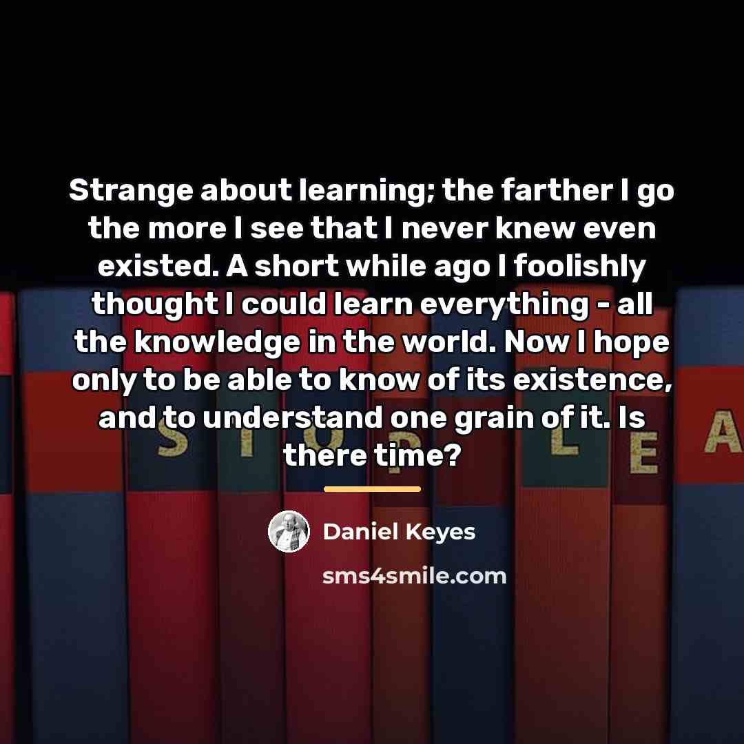 “Strange about learning; the farther I go the more I…” quote by Daniel Keyes