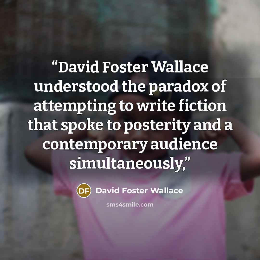“David Foster Wallace understood the paradox of attempting to write fiction that spoke to posterity and a contemporary audience simultaneously,” quote by David Foster Wallace