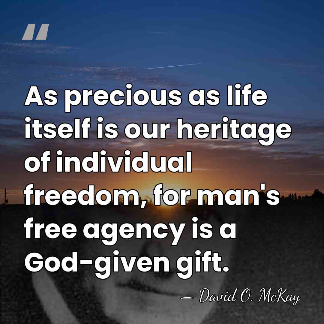 As precious as life itself is our heritage of individual freedom, for&hellip; - David O. McKay