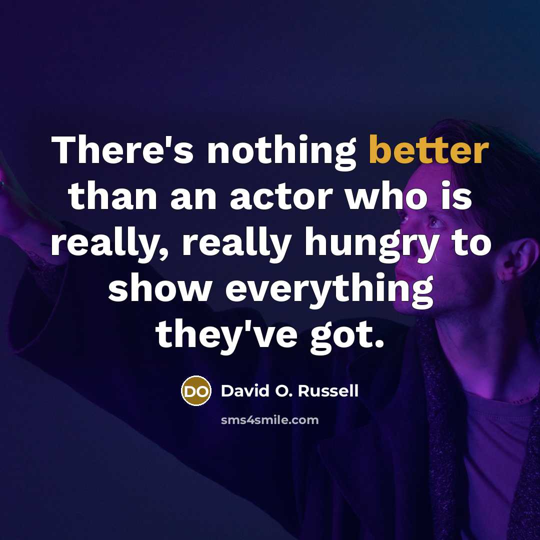 “There's nothing better than an actor who is really, really hungry to show everything they've got.” quote by David O. Russell