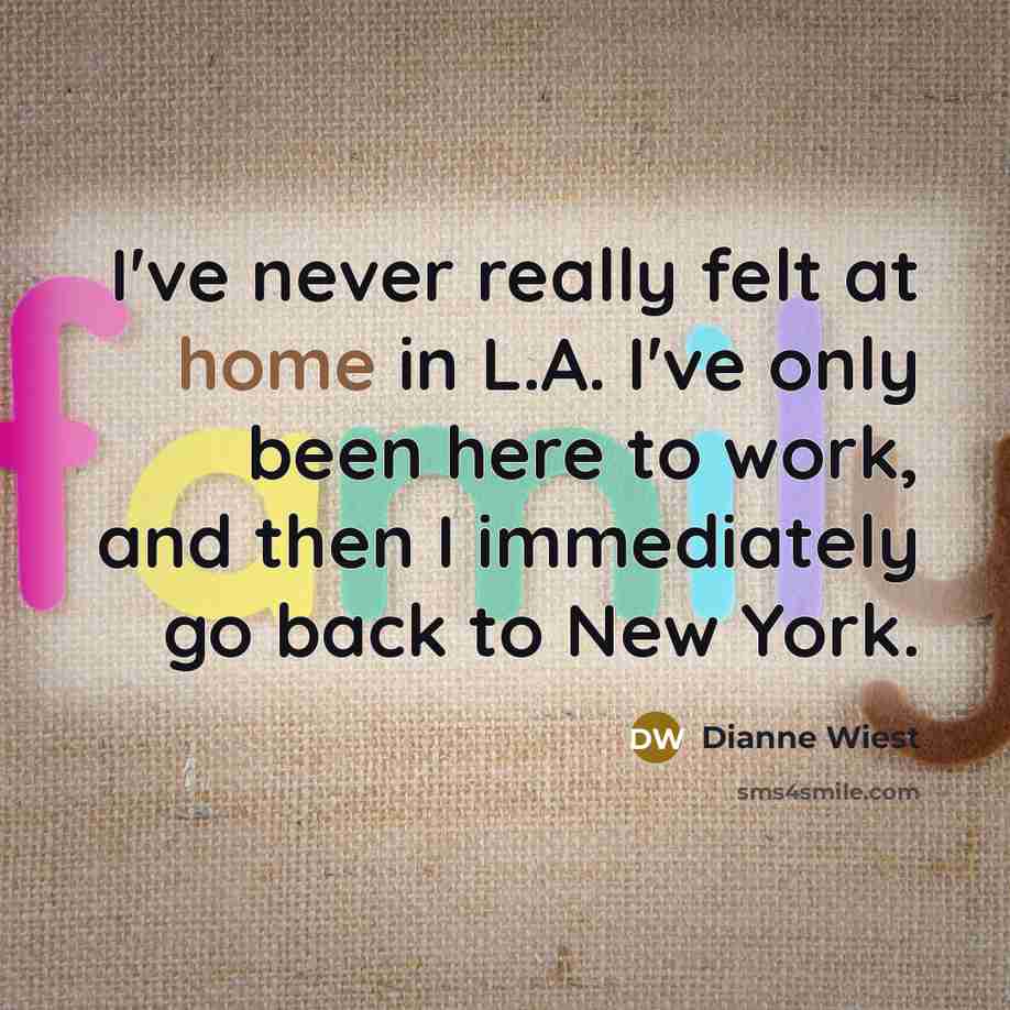 “I've never really felt at home in L.A. I've only been here to work, and then I immediately go back to New York.” quote by Dianne Wiest