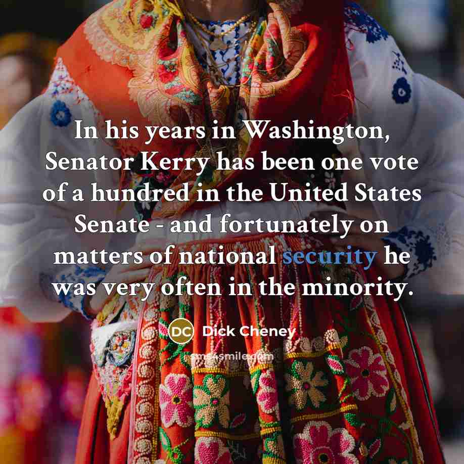 “In his years in Washington, Senator Kerry has been one…” quote by Dick Cheney