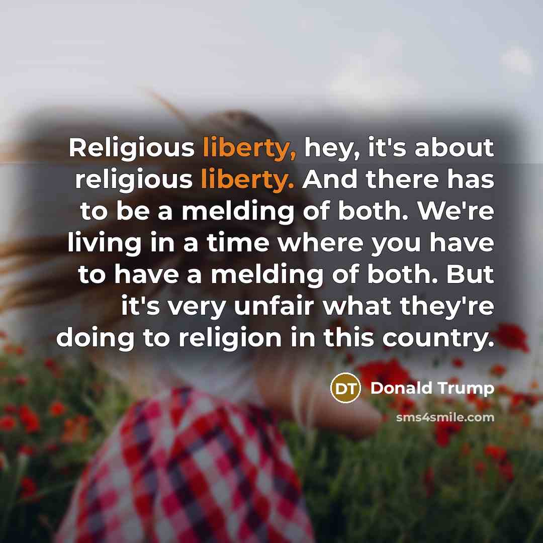 “Religious liberty, hey, it's about religious liberty. And there has…” quote by Donald Trump