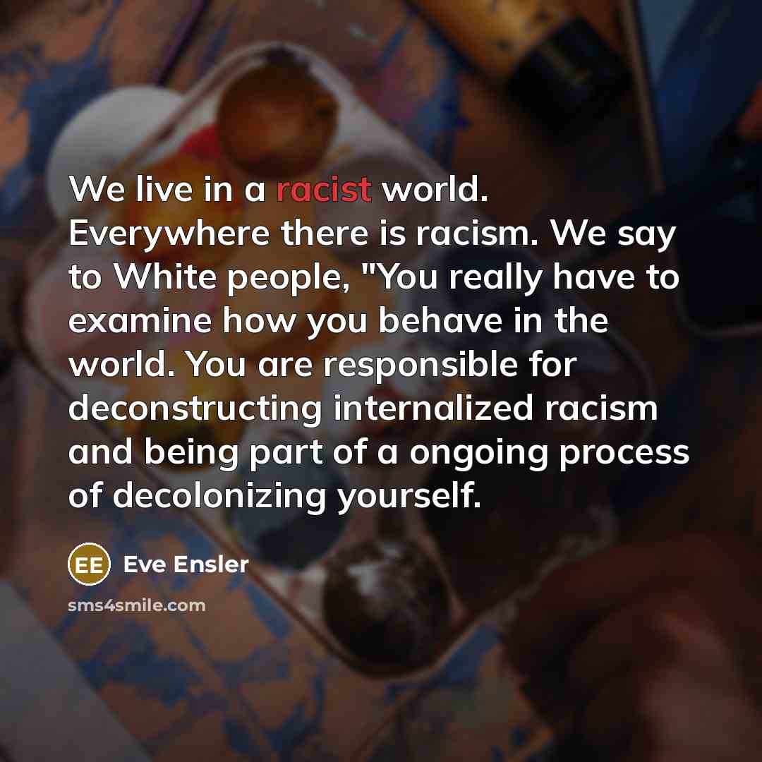 “We live in a racist world. Everywhere there is racism.…” quote by Eve Ensler