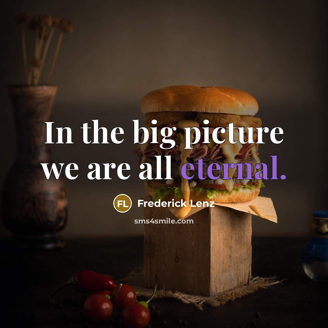 “In the big picture we are all eternal.…” quote by Frederick Lenz