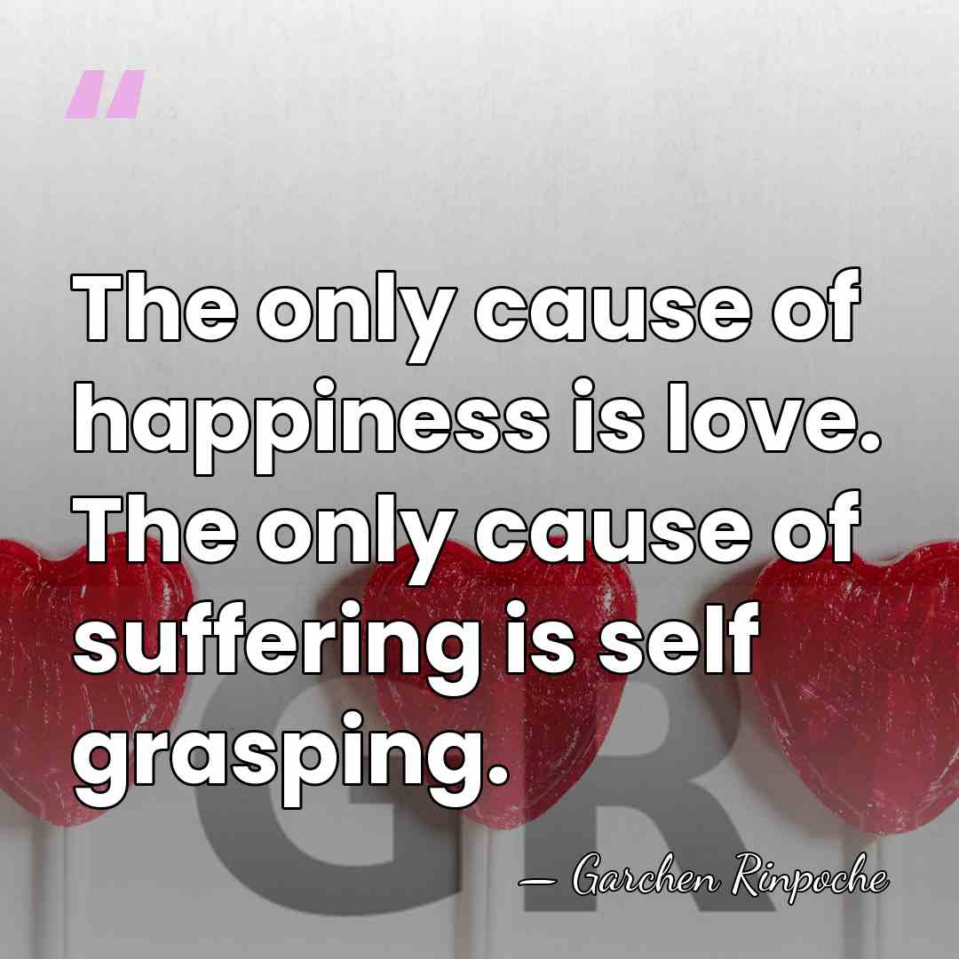 The only cause of happiness is love. The only cause of suffering&hellip; - Garchen Rinpoche