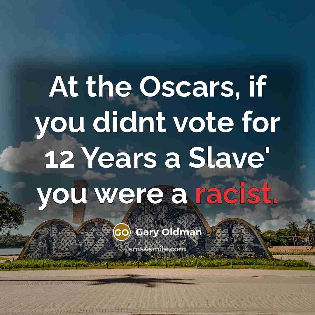 “At the Oscars, if you didnt vote for 12 Years…” quote by Gary Oldman