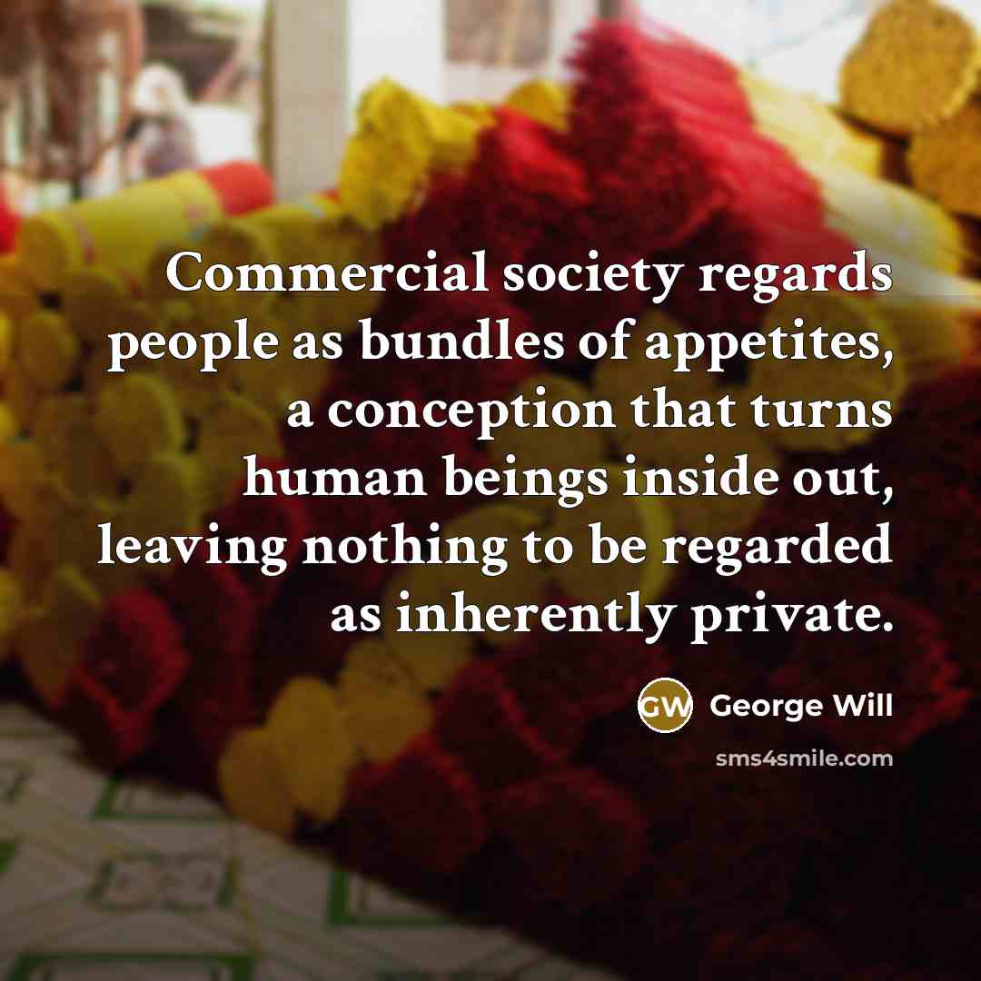 “Commercial society regards people as bundles of appetites, a conception…” quote by George Will