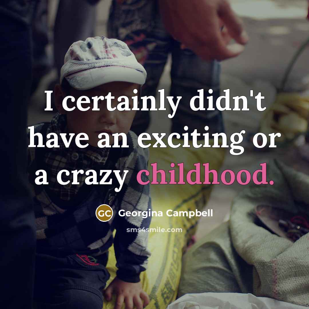 “I certainly didn't have an exciting or a crazy childhood.…” quote by Georgina Campbell