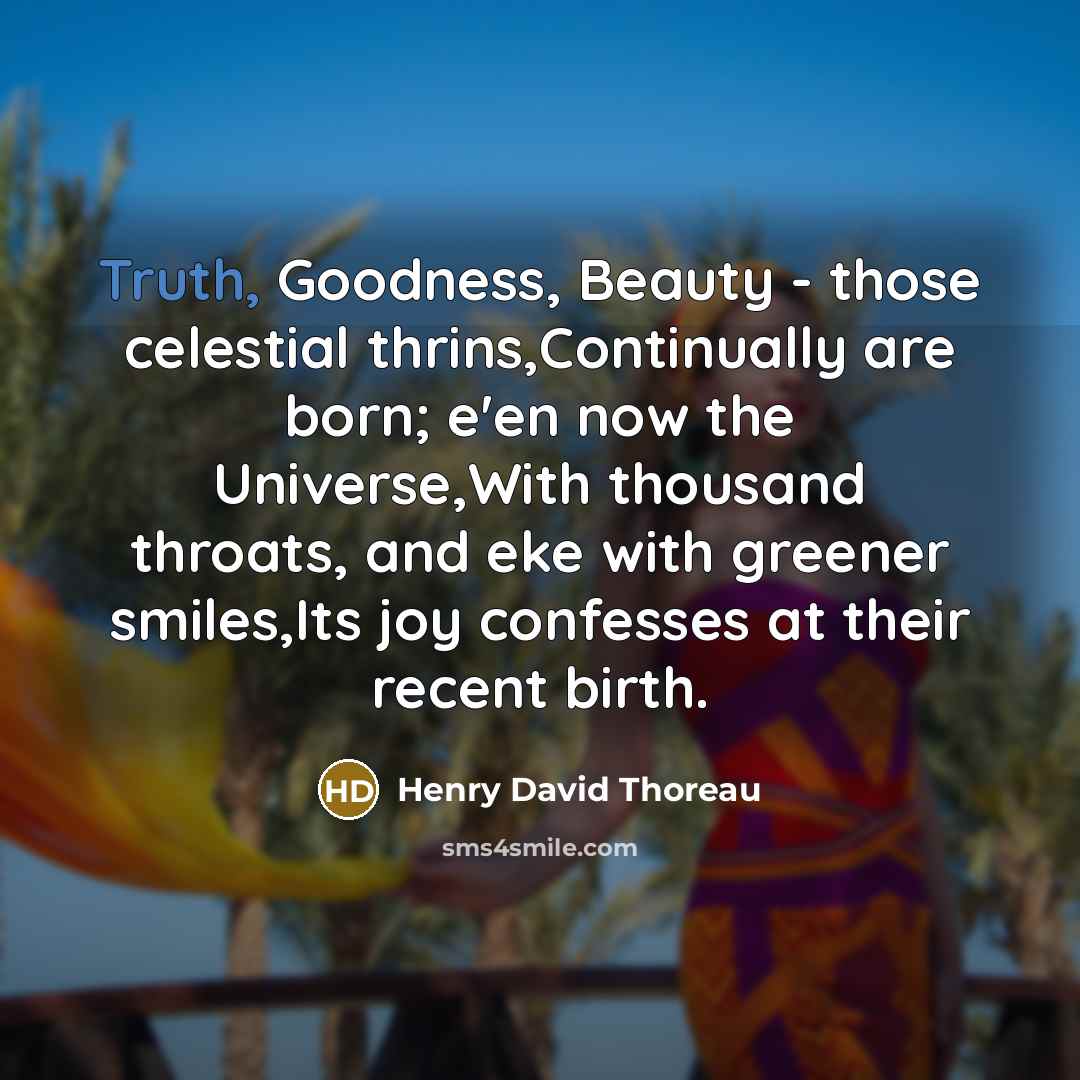 “Truth, Goodness, Beauty - those celestial thrins,Continually are born; e'en…” quote by Henry David Thoreau