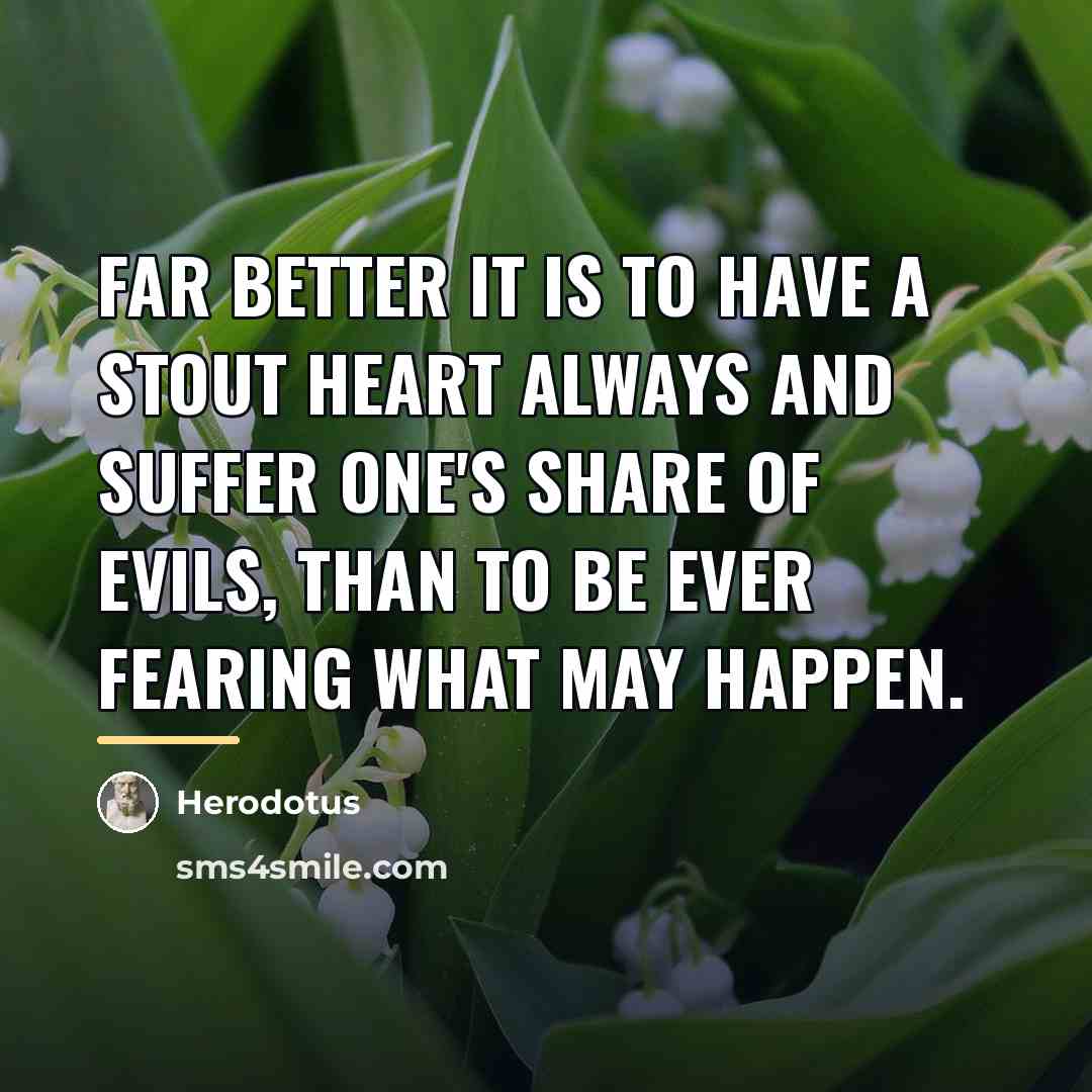 “Far better it is to have a stout heart always…” quote by Herodotus