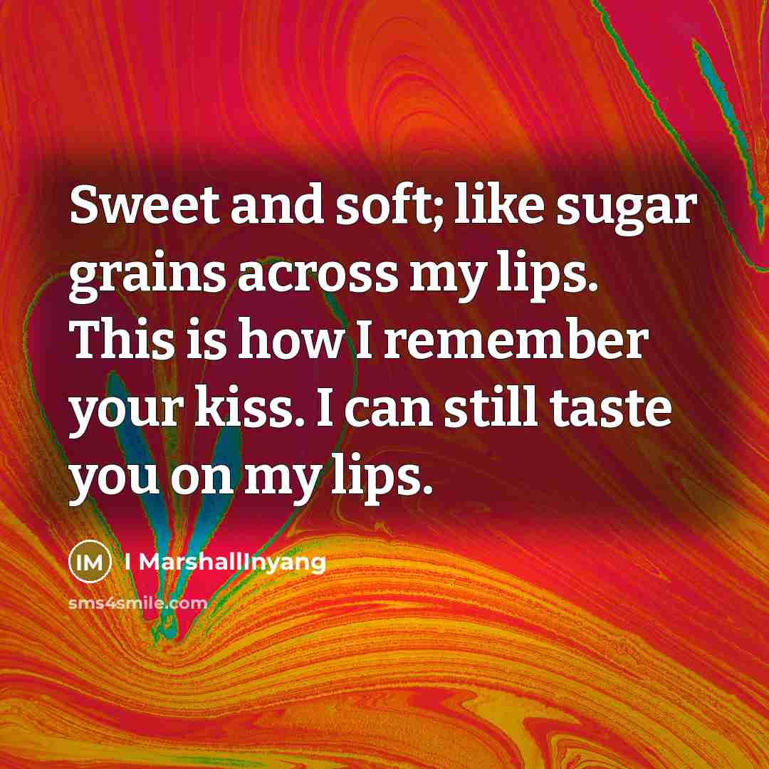 “Sweet and soft; like sugar grains across my lips. This is how I remember your kiss. I can still taste you on my lips.” quote by I MarshallInyang