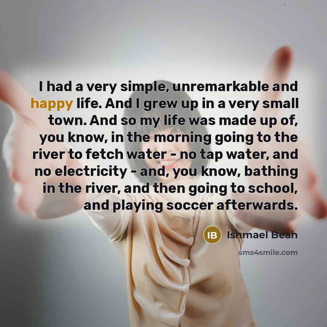 “I had a very simple, unremarkable and happy life. And…” quote by Ishmael Beah
