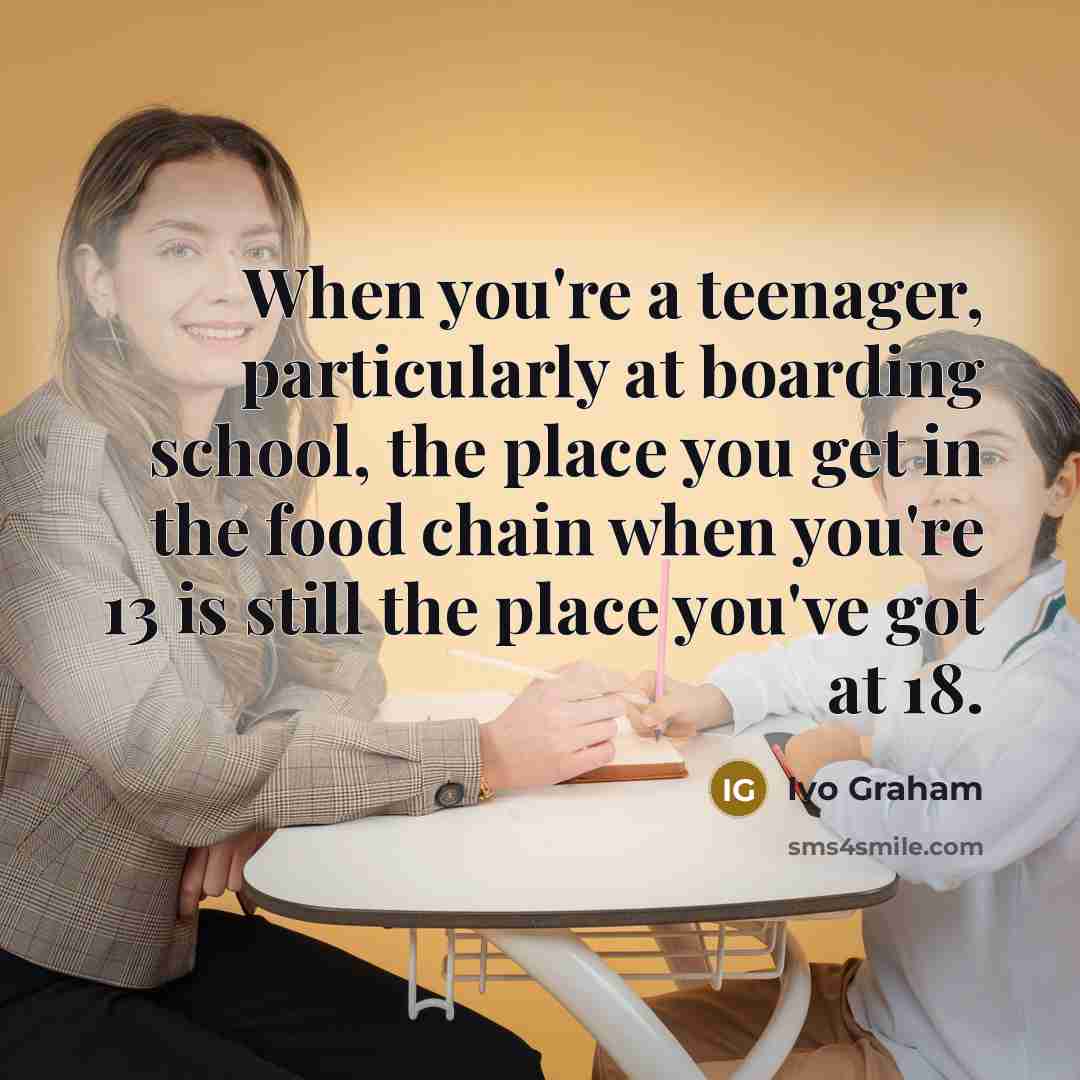 “When you're a teenager, particularly at boarding school, the place…” quote by Ivo Graham
