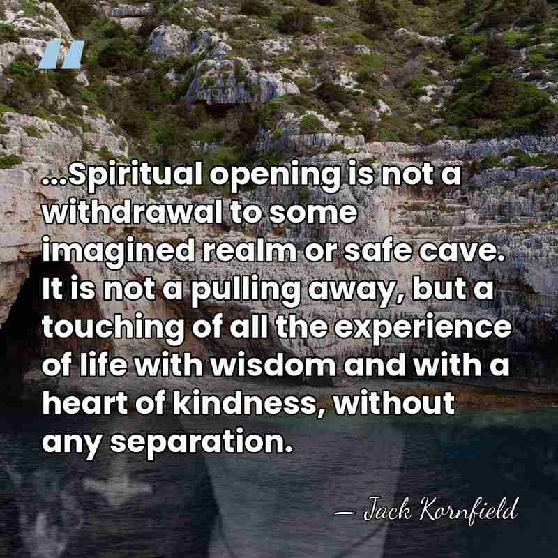 ...Spiritual opening is not a withdrawal to some imagined realm or safe&hellip; - Jack Kornfield