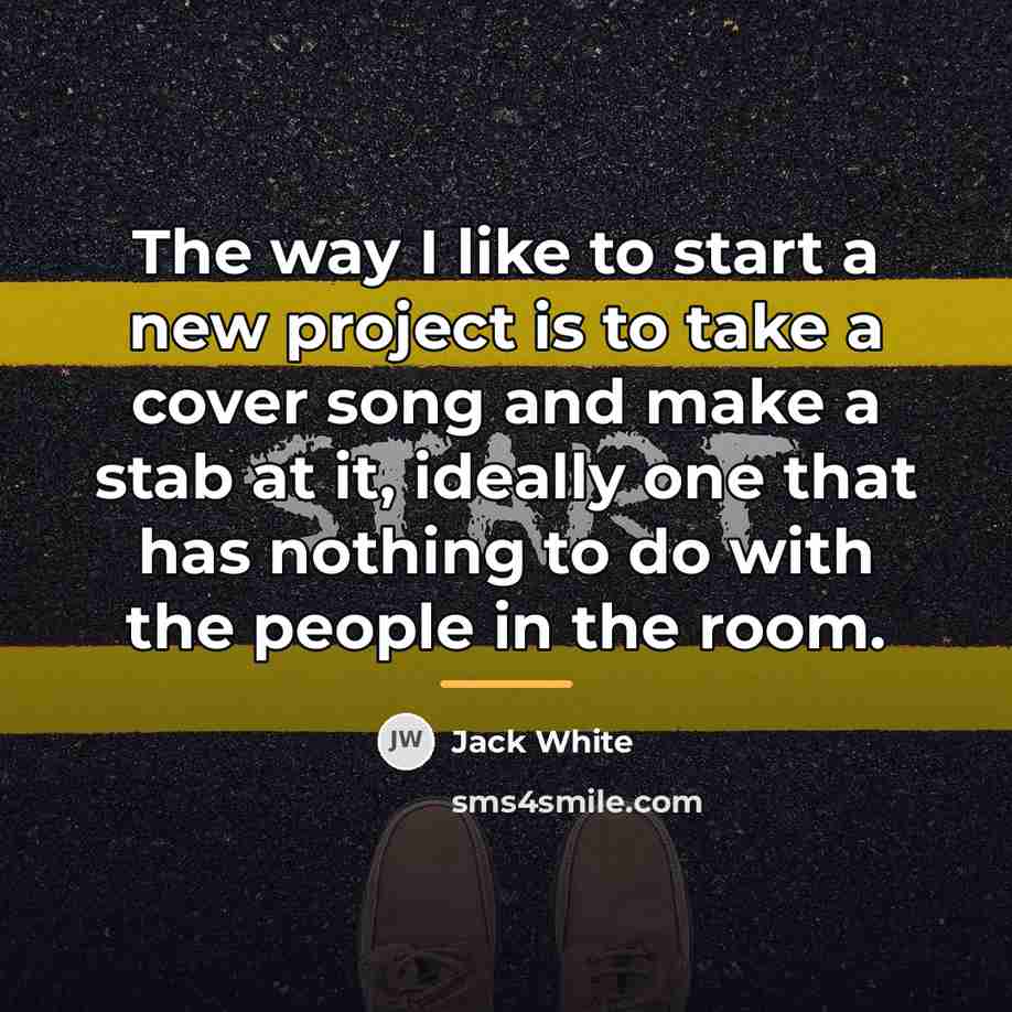 “The way I like to start a new project is…” quote by Jack White