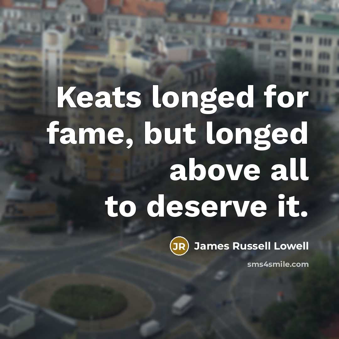 “Keats longed for fame, but longed above all to deserve…” quote by James Russell Lowell