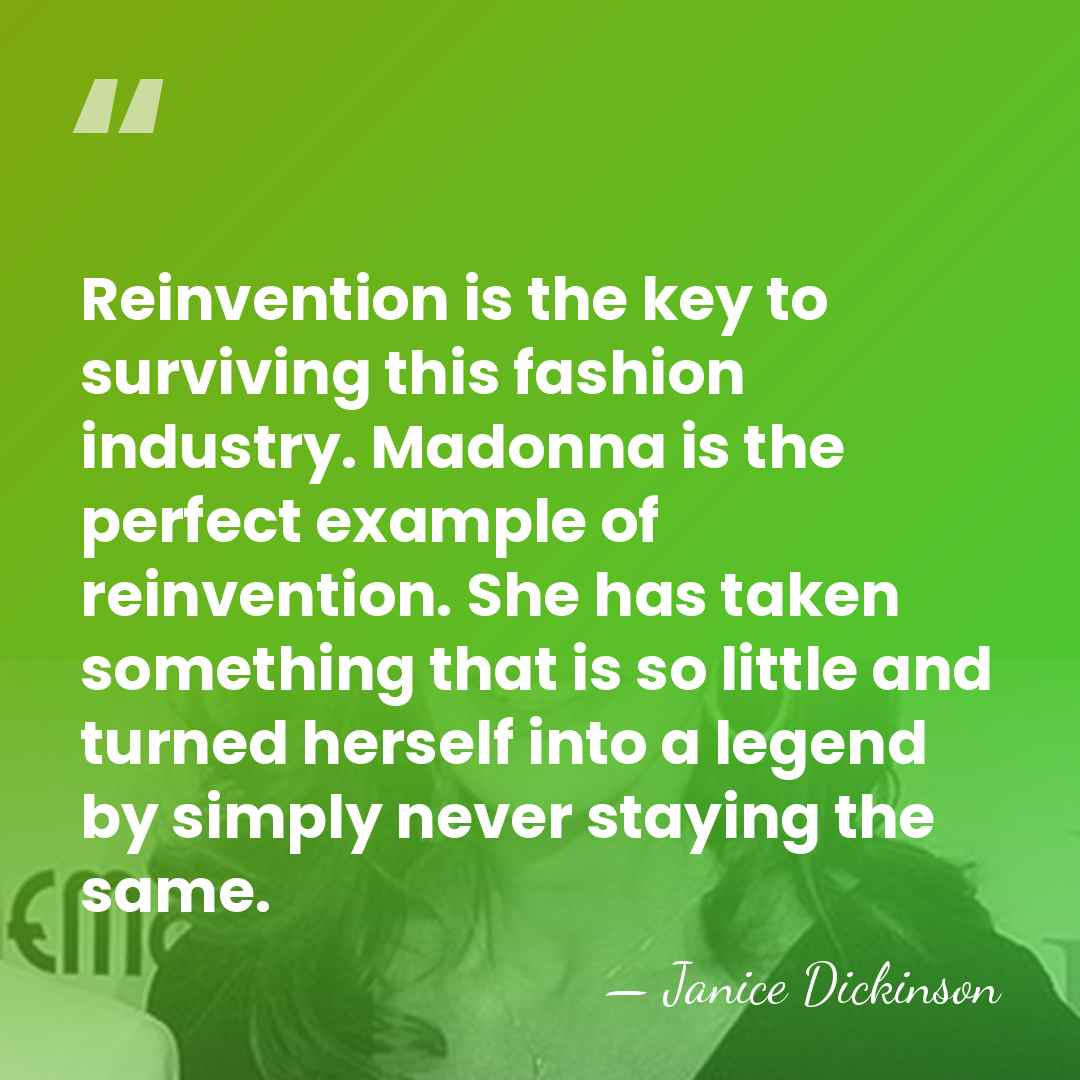Reinvention is the key to surviving this fashion industry. Madonna is the&hellip; - Janice Dickinson