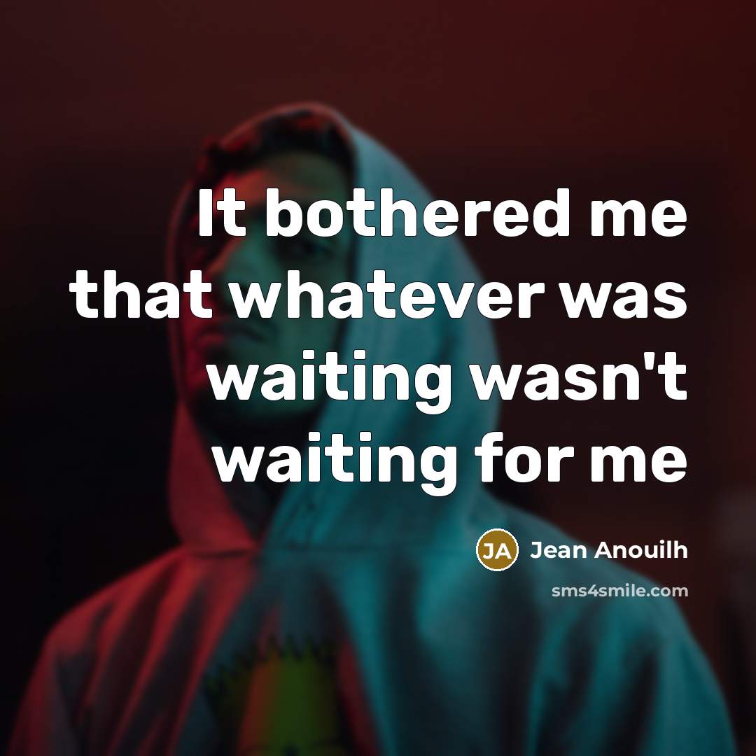 “It bothered me that whatever was waiting wasn't waiting for…” quote by Jean Anouilh