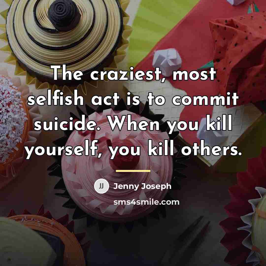 “The craziest, most selfish act is to commit suicide. When…” quote by Jenny Joseph