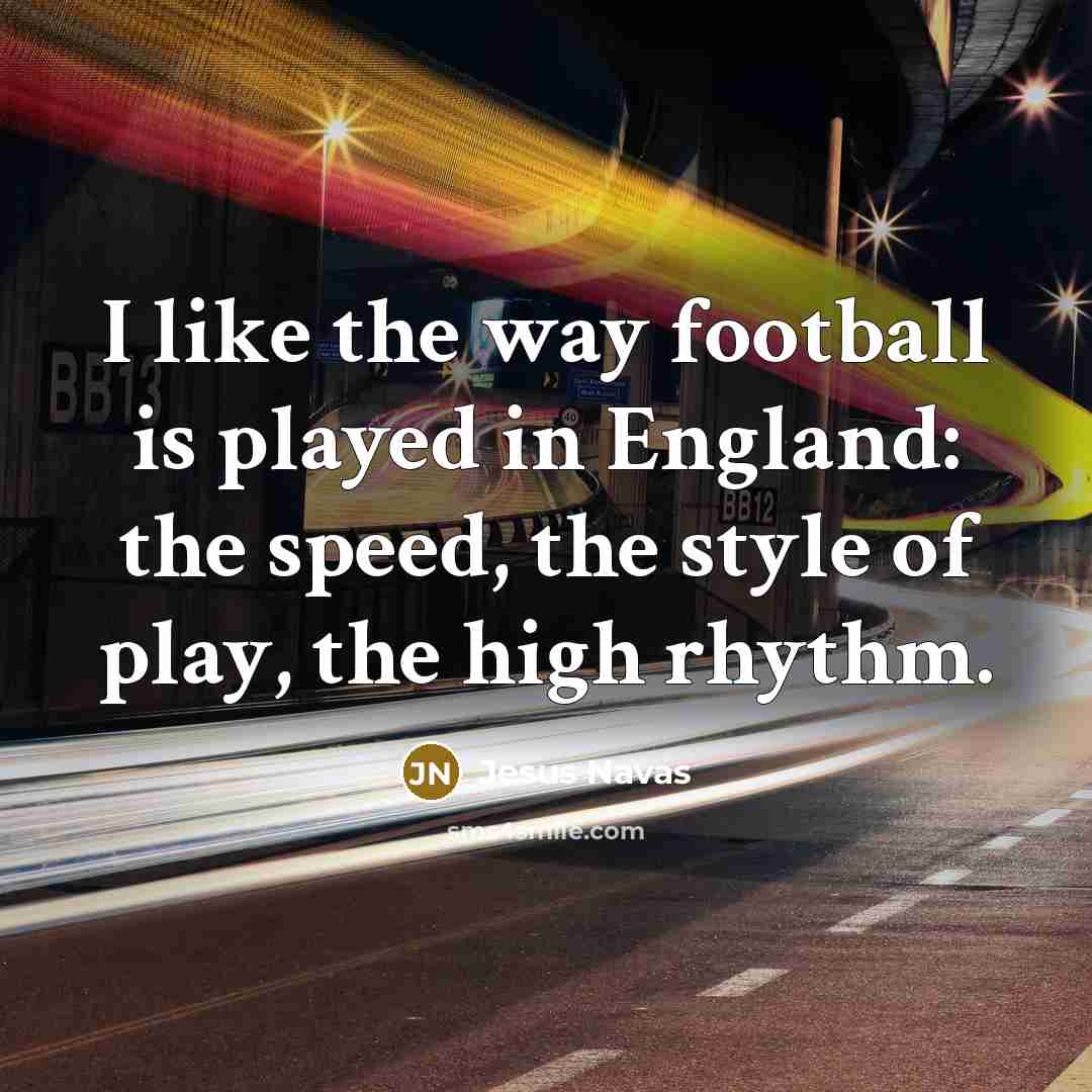 “I like the way football is played in England: the…” quote by Jesus Navas